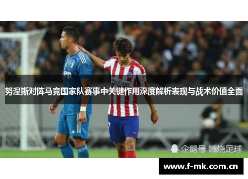 努涅斯对阵马竞国家队赛事中关键作用深度解析表现与战术价值全面