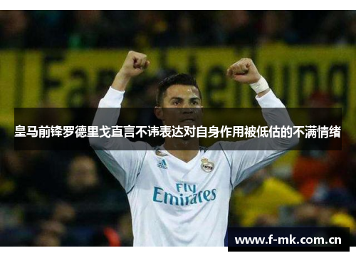 皇马前锋罗德里戈直言不讳表达对自身作用被低估的不满情绪